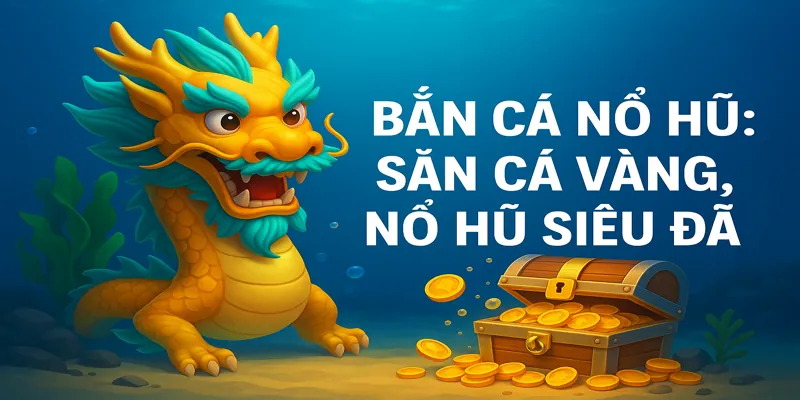 Boss rồng vàng xuất hiện giữa trận bắn cá nổ hũ