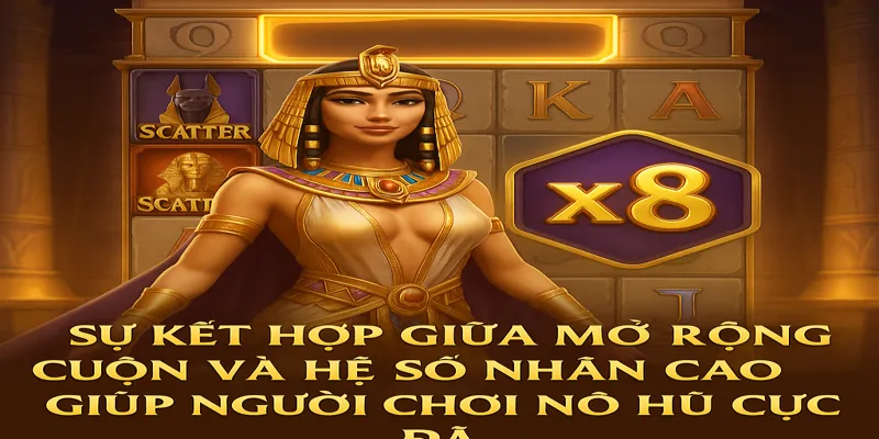 Sự kết hợp giữa mở rộng cuộn và hệ số nhân cao giúp người chơi nổ hũ cực đã