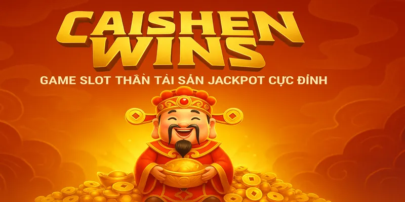 Caishen Wins: Game Slot Thần Tài Săn Jackpot Cực Đỉnh