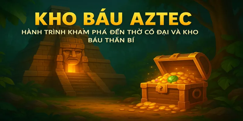 Khám phá kho báu cổ đại và những phần thưởng siêu hấp dẫn trong Kho Báu Aztec