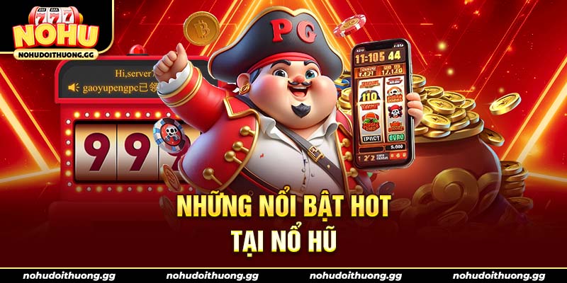 Những nổi bật Hot tại Nổ Hũ