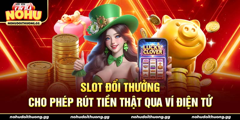 Slot đổi thưởng cho phép rút tiền thật qua ví điện tử