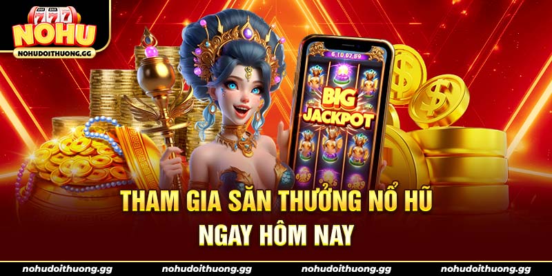 Tham gia săn thưởng nổ hũ ngay hôm nay